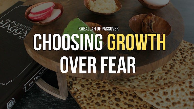 Kabbalah of Passover: Choosing Growth Over Fear