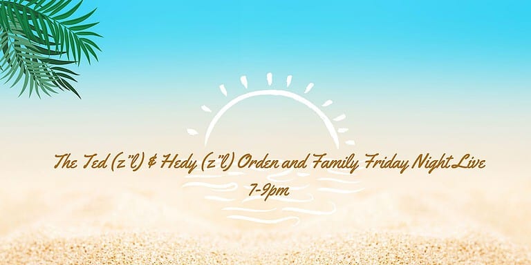 The Ted (z”l) & Hedy (z”l) Orden and Family Friday Night Live for July!
